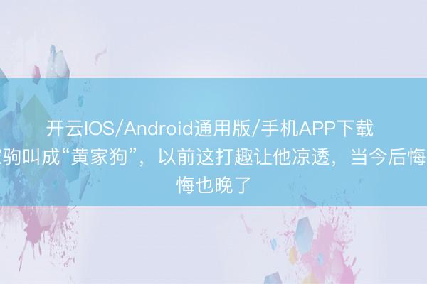 开云IOS/Android通用版/手机APP下载 把黄家驹叫成“黄家狗”，以前这打趣让他凉透，当今后悔也晚了