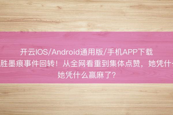 开云IOS/Android通用版/手机APP下载 倪虹洁战胜墨痕事件回转！从全网看重到集体点赞，她凭什么赢麻了？