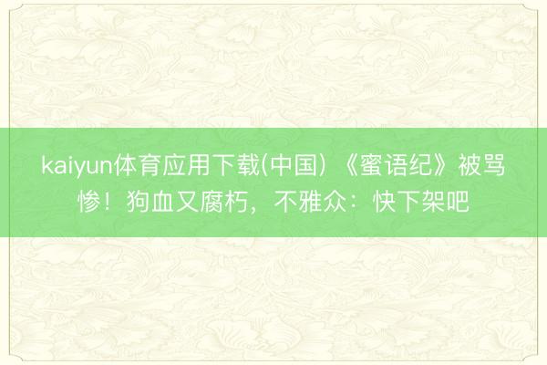 kaiyun体育应用下载(中国) 《蜜语纪》被骂惨！狗血又腐朽，不雅众：快下架吧