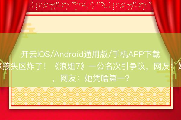 开云IOS/Android通用版/手机APP下载 冠军曾沛慈接头区炸了！《浪姐7》一公名次引争议，网友：她凭啥第一？