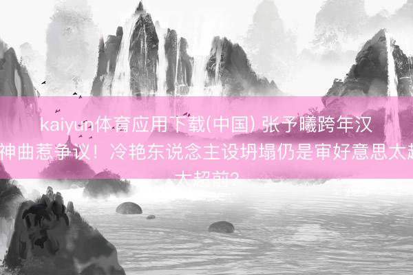 kaiyun体育应用下载(中国) 张予曦跨年汉服配神曲惹争议！冷艳东说念主设坍塌仍是审好意思太超前？