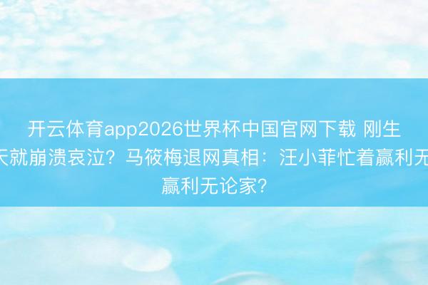 开云体育app2026世界杯中国官网下载 刚生完52天就崩溃哀泣？马筱梅退网真相：汪小菲忙着赢利无论家？