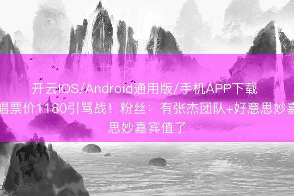 开云IOS/Android通用版/手机APP下载 谢娜开唱票价1180引骂战！粉丝：有张杰团队+好意思妙嘉宾值了