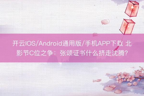 开云IOS/Android通用版/手机APP下载 北影节C位之争：张颂证书什么挤走沈腾？
