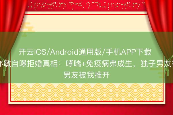 开云IOS/Android通用版/手机APP下载 53岁樊亦敏自曝拒婚真相：哮喘+免疫病弗成生，独子男友被我推开