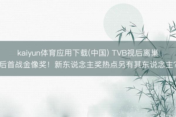 kaiyun体育应用下载(中国) TVB视后离巢后首战金像奖！新东说念主奖热点另有其东说念主？