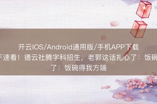 开云IOS/Android通用版/手机APP下载 25岁以下速看！德云社腾字科招生，老郭这话扎心了：饭碗得我方端