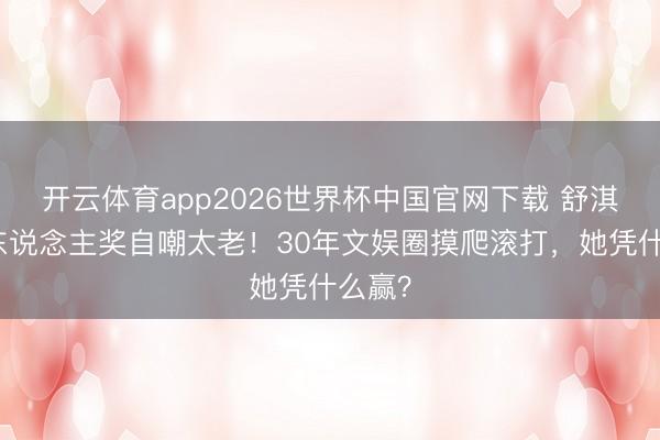 开云体育app2026世界杯中国官网下载 舒淇拿新东说念主奖自嘲太老！30年文娱圈摸爬滚打，她凭什么赢？