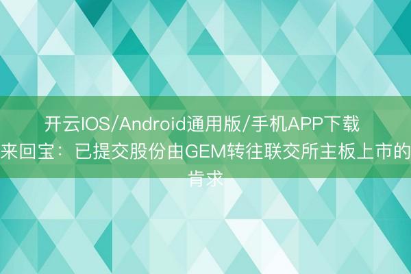 开云IOS/Android通用版/手机APP下载 捷利来回宝：已提交股份由GEM转往联交所主板上市的肯求