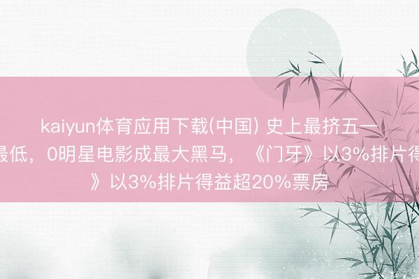 kaiyun体育应用下载(中国) 史上最挤五一档：票价四年最低，0明星电影成最大黑马，《门牙》以3%排片得益超20%票房