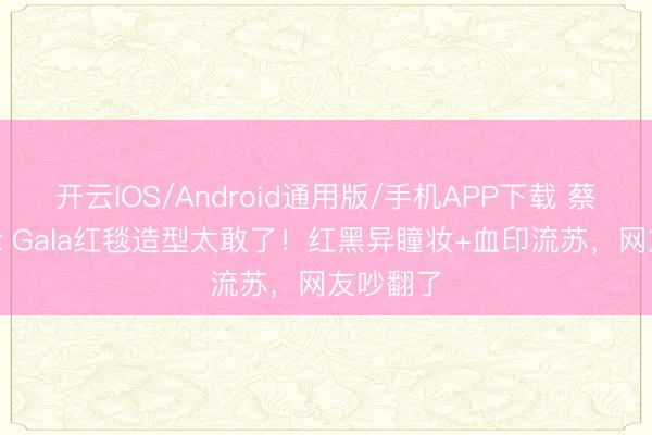 开云IOS/Android通用版/手机APP下载 蔡徐坤Met Gala红毯造型太敢了！红黑异瞳妆+血印流苏，网友吵翻了