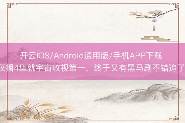 开云IOS/Android通用版/手机APP下载 仅播4集就宇宙收视第一,终于又有黑马剧不错追了!