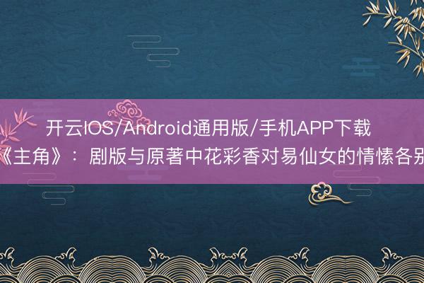 开云IOS/Android通用版/手机APP下载 《主角》:剧版与原著中花彩香对易仙女的情愫各别
