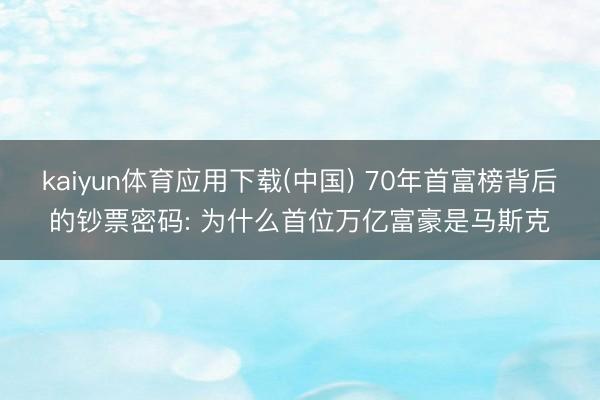 kaiyun体育应用下载(中国) 70年首富榜背后的钞票密码: 为什么首位万亿富豪是马斯克