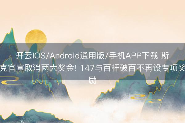 开云IOS/Android通用版/手机APP下载 斯诺克官宣取消两大奖金! 147与百杆破百不再设专项奖励
