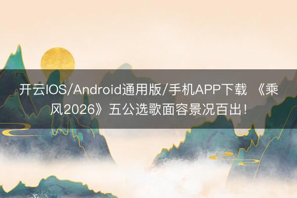 开云IOS/Android通用版/手机APP下载 《乘风2026》五公选歌面容景况百出!