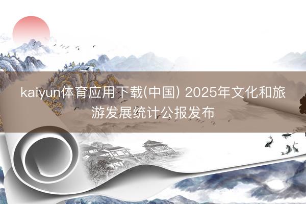 kaiyun体育应用下载(中国) 2025年文化和旅游发展统计公报发布
