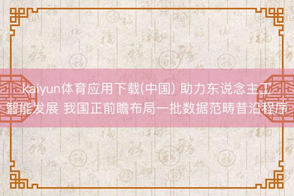 kaiyun体育应用下载(中国) 助力东说念主工智能发展 我国正前瞻布局一批数据范畴昔沿程序