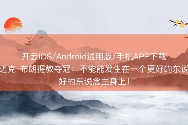 开云IOS/Android通用版/手机APP下载 库里道贺迈克·布朗握教夺冠：不能能发生在一个更好的东说念主身上！