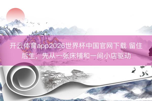 开云体育app2026世界杯中国官网下载 留住后生，先从一张床铺和一间小店驱动