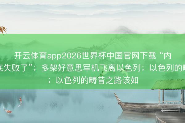 开云体育app2026世界杯中国官网下载 “内塔尼亚胡澈底失败了”;多架好意思军机飞离以色列;以色列的畴昔之路该如