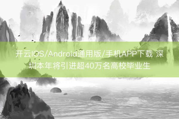 开云IOS/Android通用版/手机APP下载 深圳本年将引进超40万名高校毕业生