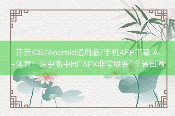 开云IOS/Android通用版/手机APP下载 AI+体育！深中高中园“APX非常联赛”全省出圈