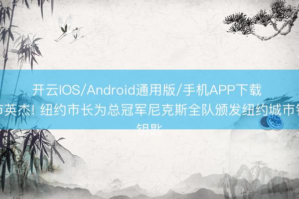 开云IOS/Android通用版/手机APP下载 城市英杰! 纽约市长为总冠军尼克斯全队颁发纽约城市钥匙